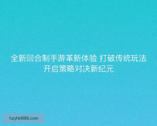 全新回合制手游革新体验 打破传统玩法开启策略对决新纪元