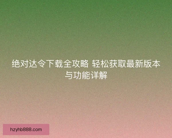 绝对达令下载全攻略 轻松获取最新版本与功能详解