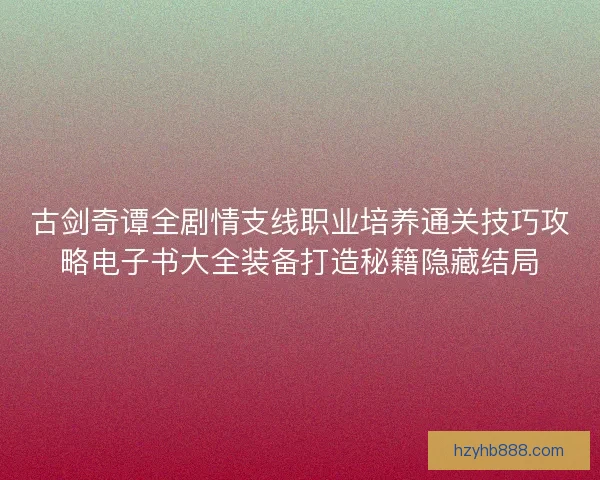 古剑奇谭全剧情支线职业培养通关技巧攻略电子书大全装备打造秘籍隐藏结局 古剑奇谭全剧情支线职业培养通关技巧攻略电子书大全装备打造秘籍隐藏结局