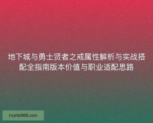 地下城与勇士贤者之戒属性解析与实战搭配全指南版本价值与职业适配思路 地下城与勇士贤者之戒属性解析与实战搭配全指南版本价值与职业适配思路