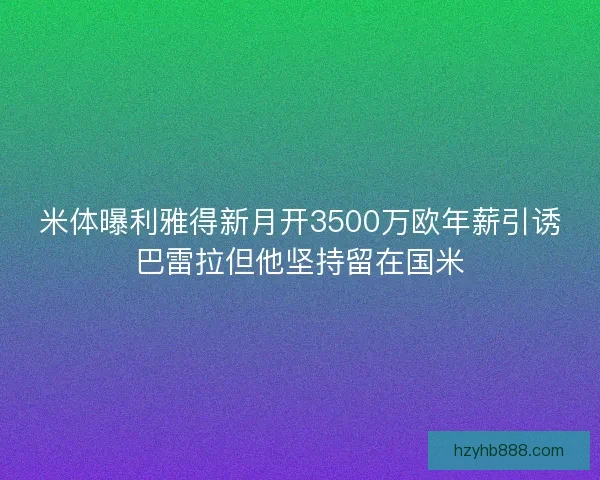米体曝利雅得新月开3500万欧年薪引诱巴雷拉但他坚持留在国米 米体曝利雅得新月开3500万欧年薪引诱巴雷拉但他坚持留在国米