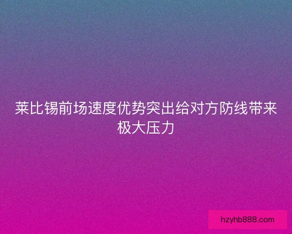 莱比锡前场速度优势突出给对方防线带来极大压力