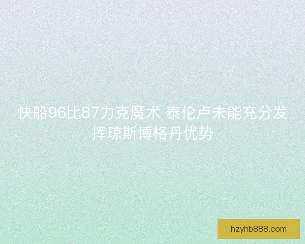 快船96比87力克魔术 泰伦卢未能充分发挥琼斯博格丹优势