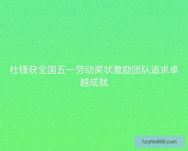 杜锋获全国五一劳动奖状激励团队追求卓越成就