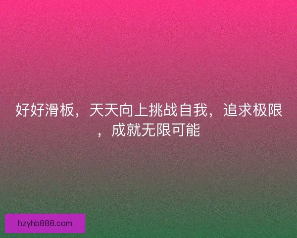 好好滑板，天天向上挑战自我，追求极限，成就无限可能