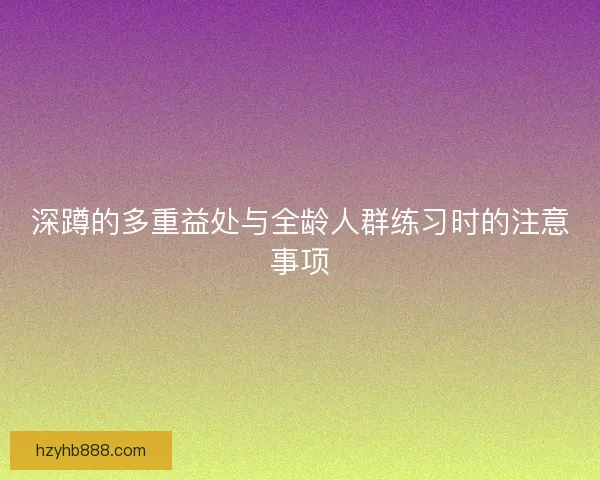 深蹲的多重益处与全龄人群练习时的注意事项 深蹲的多重益处与全龄人群练习时的注意事项