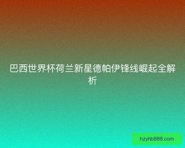 巴西世界杯荷兰新星德帕伊锋线崛起全解析
