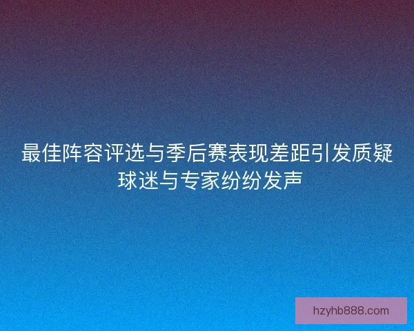最佳阵容评选与季后赛表现差距引发质疑 球迷与专家纷纷发声