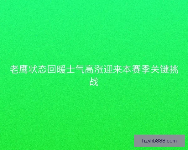 老鹰状态回暖士气高涨迎来本赛季关键挑战