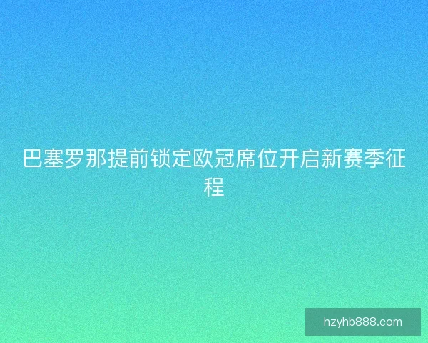 巴塞罗那提前锁定欧冠席位开启新赛季征程