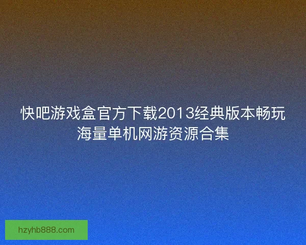 快吧游戏盒官方下载2013经典版本畅玩海量单机网游资源合集 快吧游戏盒官方下载2013经典版本畅玩海量单机网游资源合集